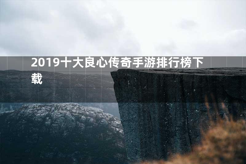 2019十大良心传奇手游排行榜下载