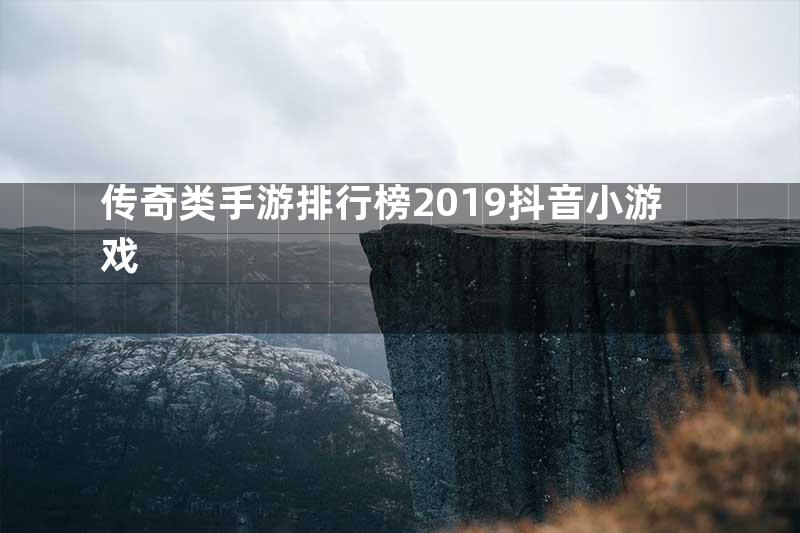 传奇类手游排行榜2019抖音小游戏