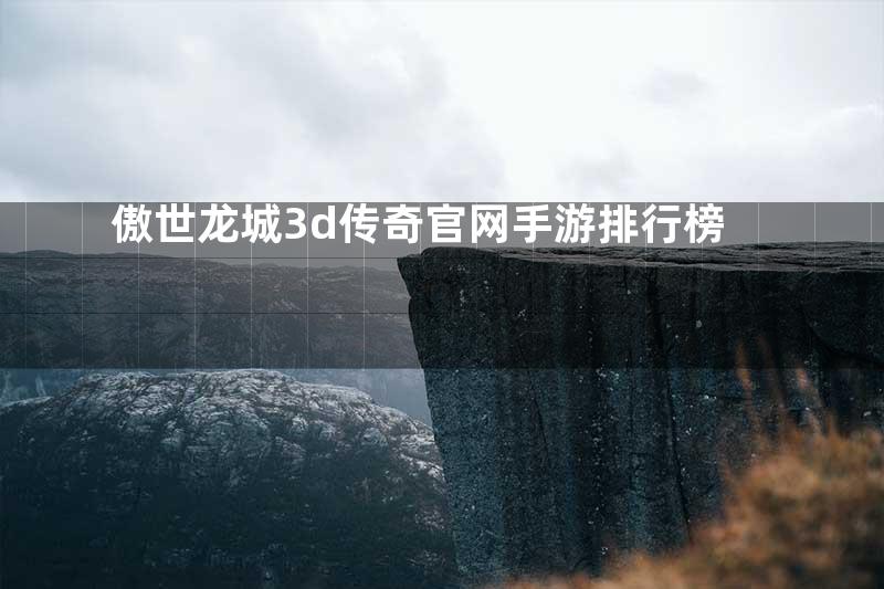 傲世龙城3d传奇官网手游排行榜